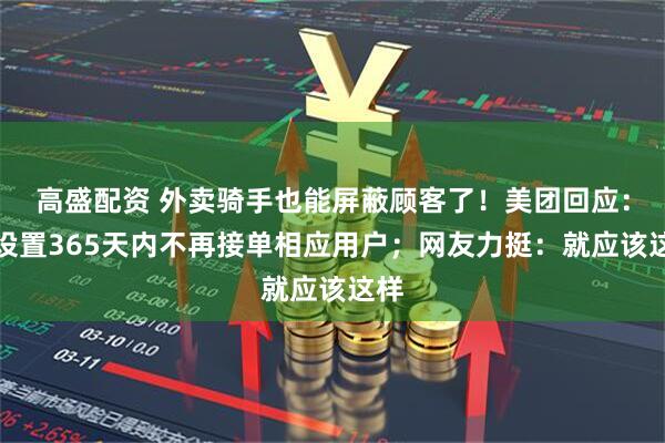 高盛配资 外卖骑手也能屏蔽顾客了！美团回应：可设置365天内不再接单相应用户；网友力挺：就应该这样