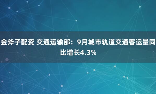 金斧子配资 交通运输部：9月城市轨道交通客运量同比增长4.3%