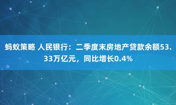 蚂蚁策略 人民银行：二季度末房地产贷款余额53.33万亿元，同比增长0.4%