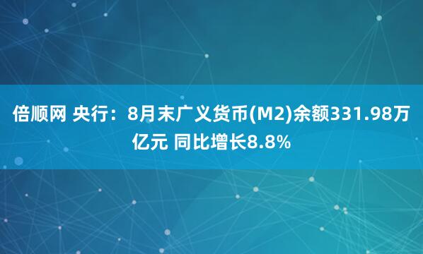 倍顺网 央行：8月末广义货币(M2)余额331.98万亿元 同比增长8.8%
